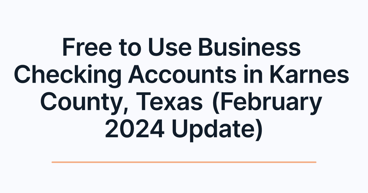Free to Use Business Checking Accounts in Karnes County, Texas (February 2024 Update)